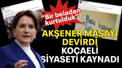 Akşener masayı devirdi Kocaeli siyaseti kaynadı “Bir beladan kurtulduk”